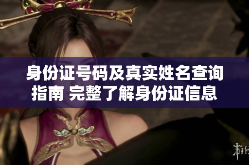 身份证号码及真实姓名查询指南 完整了解身份证信息获取方法