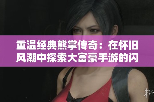 重温经典熊掌传奇：在怀旧风潮中探索大富豪手游的闪耀魅力与乐趣