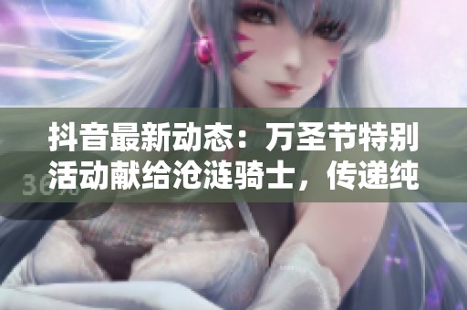 抖音最新动态：万圣节特别活动献给沧涟骑士，传递纯洁与热情的精彩时刻