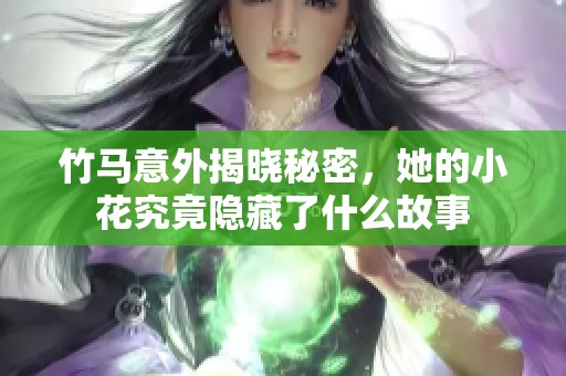竹马意外揭晓秘密，她的小花究竟隐藏了什么故事