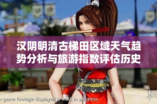汉阴明清古梯田区域天气趋势分析与旅游指数评估历史气温变化为探访提供参考
