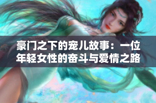 豪门之下的宠儿故事：一位年轻女性的奋斗与爱情之路