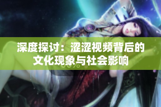 深度探讨：涩涩视频背后的文化现象与社会影响