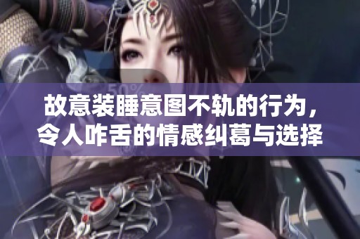 故意装睡意图不轨的行为，令人咋舌的情感纠葛与选择