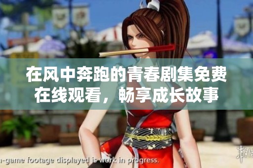 在风中奔跑的青春剧集免费在线观看，畅享成长故事