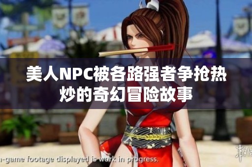 美人NPC被各路强者争抢热炒的奇幻冒险故事