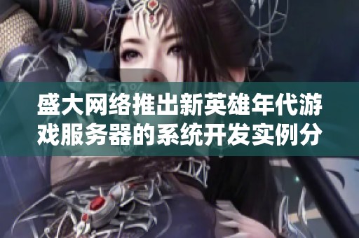 盛大网络推出新英雄年代游戏服务器的系统开发实例分析与程序员创作平台的结合探索