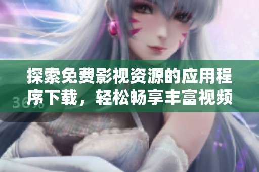 探索免费影视资源的应用程序下载，轻松畅享丰富视频内容