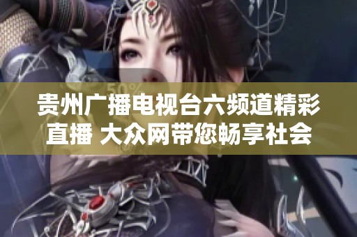 贵州广播电视台六频道精彩直播 大众网带您畅享社会新闻新视野