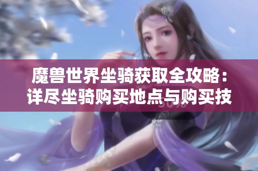 魔兽世界坐骑获取全攻略：详尽坐骑购买地点与购买技巧剖析