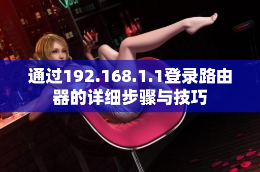 通过192.168.1.1登录路由器的详细步骤与技巧