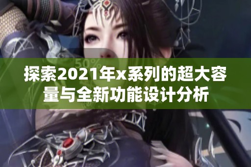探索2021年x系列的超大容量与全新功能设计分析