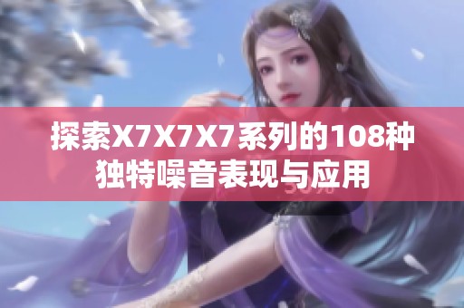 探索X7X7X7系列的108种独特噪音表现与应用