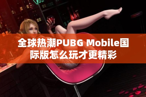 全球热潮PUBG Mobile国际版怎么玩才更精彩