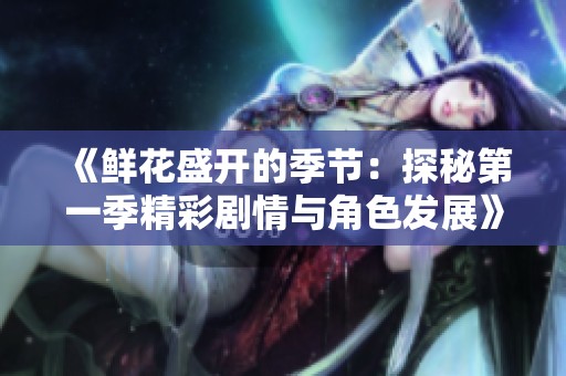 《鲜花盛开的季节：探秘第一季精彩剧情与角色发展》