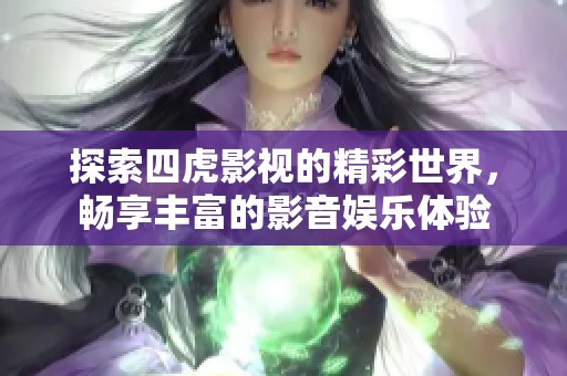 探索四虎影视的精彩世界，畅享丰富的影音娱乐体验