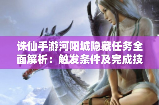 诛仙手游河阳城隐藏任务全面解析：触发条件及完成技巧详细指南