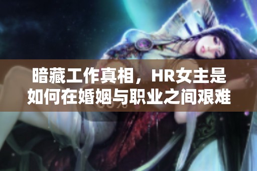 暗藏工作真相，HR女主是如何在婚姻与职业之间艰难平衡的