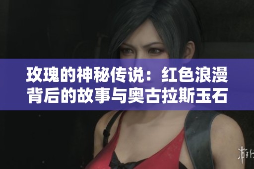 玫瑰的神秘传说：红色浪漫背后的故事与奥古拉斯玉石的传奇交织