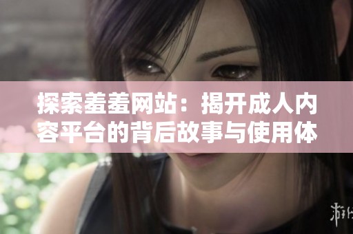 探索羞羞网站：揭开成人内容平台的背后故事与使用体验
