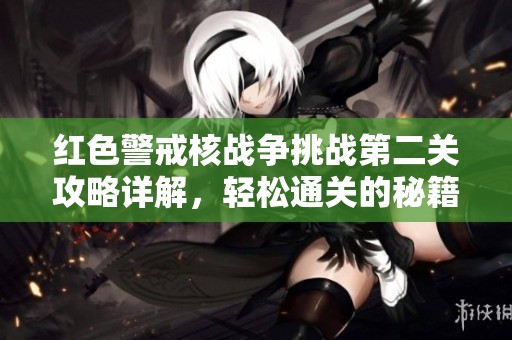 红色警戒核战争挑战第二关攻略详解，轻松通关的秘籍分享与技巧总结