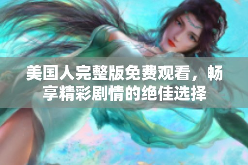 美国人完整版免费观看，畅享精彩剧情的绝佳选择