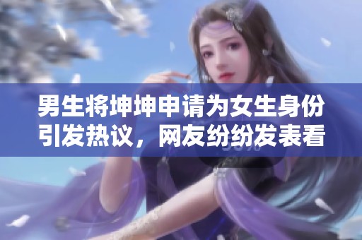 男生将坤坤申请为女生身份引发热议，网友纷纷发表看法