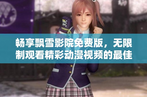 畅享飘雪影院免费版，无限制观看精彩动漫视频的最佳选择
