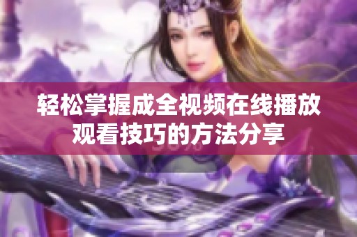 轻松掌握成全视频在线播放观看技巧的方法分享