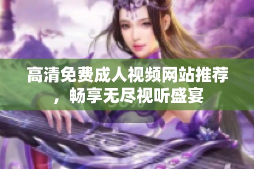 高清免费成人视频网站推荐，畅享无尽视听盛宴