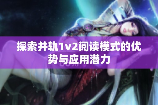 探索并轨1v2阅读模式的优势与应用潜力