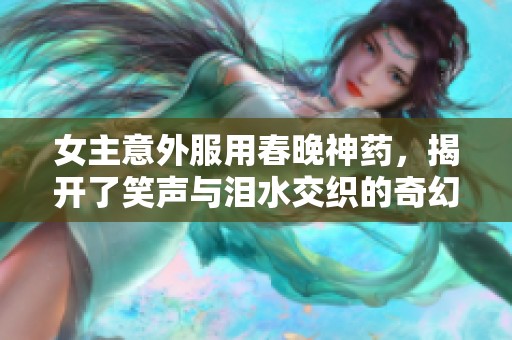 女主意外服用春晚神药，揭开了笑声与泪水交织的奇幻旅程