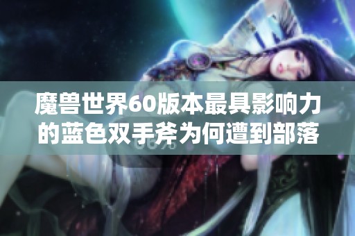 魔兽世界60版本最具影响力的蓝色双手斧为何遭到部落玩家的质疑与拒绝