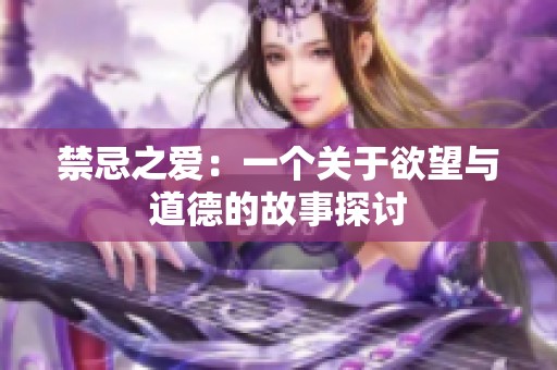 禁忌之爱：一个关于欲望与道德的故事探讨
