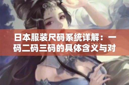 日本服装尺码系统详解：一码二码三码的具体含义与对照标准