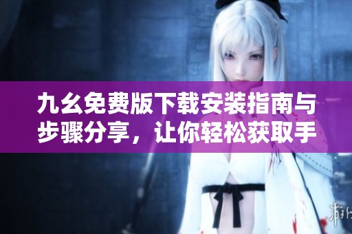 九幺免费版下载安装指南与步骤分享，让你轻松获取手游乐趣
