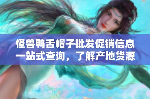 怪兽鸭舌帽子批发促销信息一站式查询，了解产地货源与最新价格动态