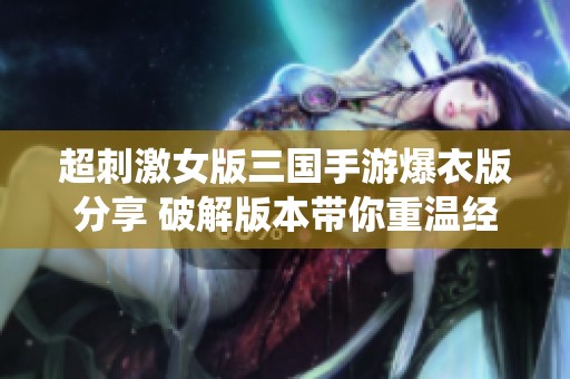 超刺激女版三国手游爆衣版分享 破解版本带你重温经典战役体验