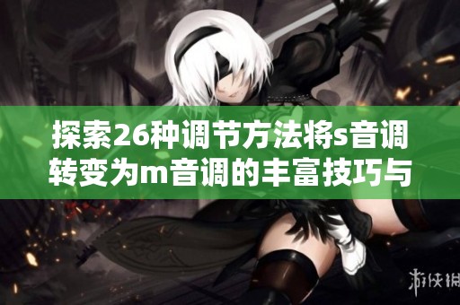 探索26种调节方法将s音调转变为m音调的丰富技巧与应用