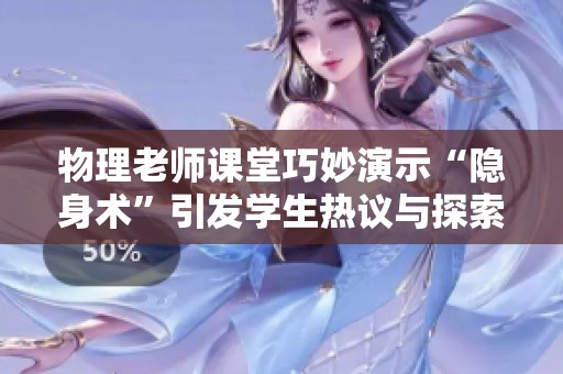 物理老师课堂巧妙演示“隐身术”引发学生热议与探索的趣味学习体验