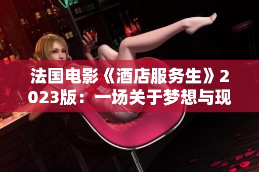 法国电影《酒店服务生》2023版：一场关于梦想与现实的深刻探索