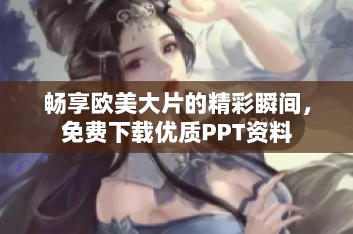 畅享欧美大片的精彩瞬间，免费下载优质PPT资料