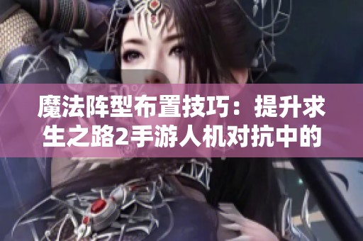 魔法阵型布置技巧：提升求生之路2手游人机对抗中的战术与生存能力