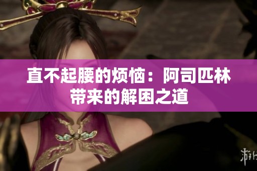 直不起腰的烦恼：阿司匹林带来的解困之道