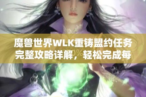 魔兽世界WLK重铸盟约任务完整攻略详解，轻松完成每个步骤技巧分享