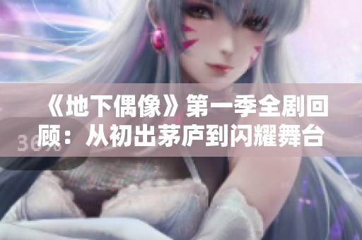 《地下偶像》第一季全剧回顾：从初出茅庐到闪耀舞台的成长之旅
