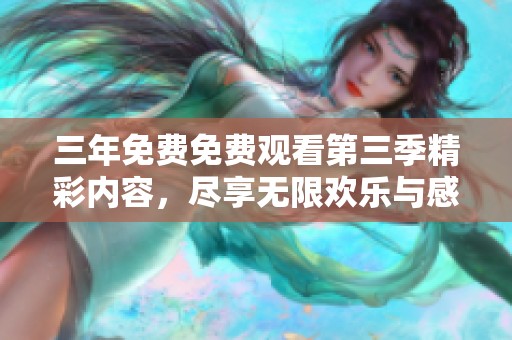 三年免费免费观看第三季精彩内容，尽享无限欢乐与感动