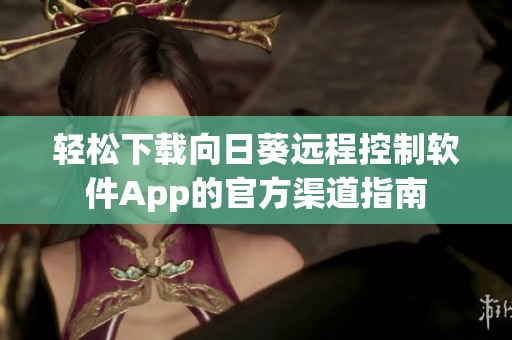轻松下载向日葵远程控制软件App的官方渠道指南