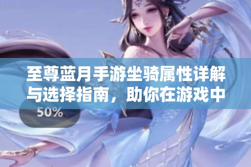 至尊蓝月手游坐骑属性详解与选择指南，助你在游戏中轻松驰骋天地