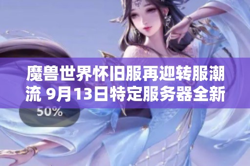 魔兽世界怀旧服再迎转服潮流 9月13日特定服务器全新重置机会即将开启